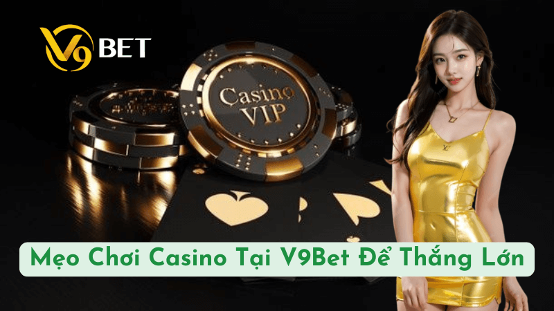 Mẹo Chơi Casino Tại V9Bet Để Thắng Lớn