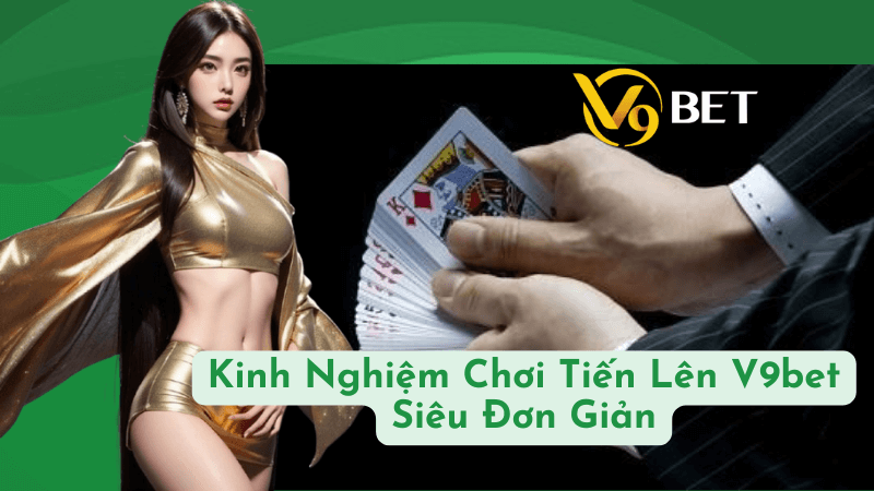 Kinh Nghiệm Chơi Tiến Lên V9bet Siêu Đơn Giản